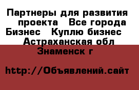 Партнеры для развития IT проекта - Все города Бизнес » Куплю бизнес   . Астраханская обл.,Знаменск г.